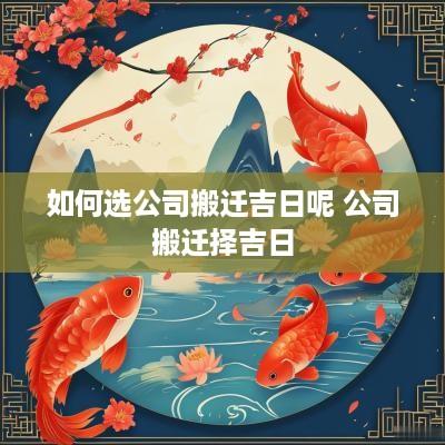 如何选公司搬迁吉日呢 公司搬迁择吉日