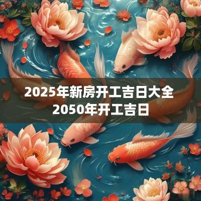 2025年新房开工吉日大全 2050年开工吉日