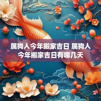 属狗人今年搬家吉日 属狗人今年搬家吉日有哪几天