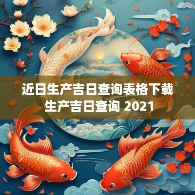 近日生产吉日查询表格下载 生产吉日查询 2025