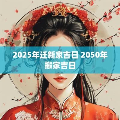 2025年迁新家吉日 2050年搬家吉日