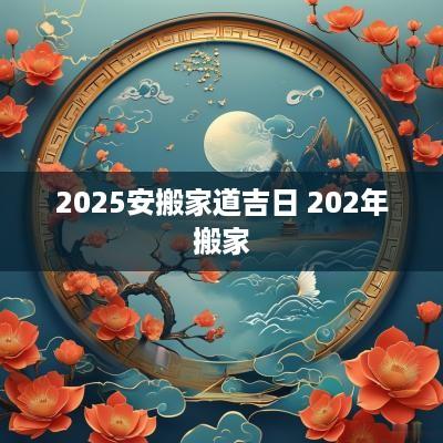 2025安搬家道吉日 202年搬家