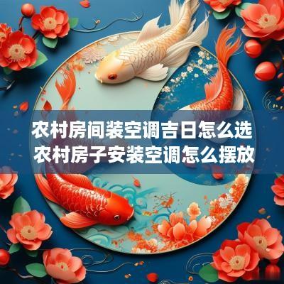 农村房间装空调吉日怎么选 农村房子安装空调怎么摆放