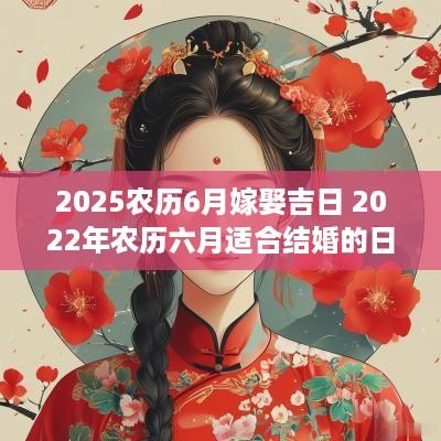 2025农历6月嫁娶吉日 2025年农历六月适合结婚的日子