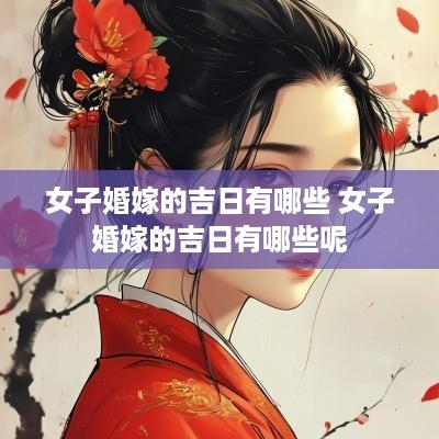 女子婚嫁的吉日有哪些 女子婚嫁的吉日有哪些呢