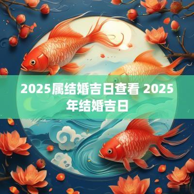2025属结婚吉日查看 2025年结婚吉日