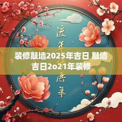 装修敲墙2025年吉日 敲墙吉日2o21年装修