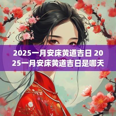 2025一月安床黄道吉日 2025一月安床黄道吉日是哪天