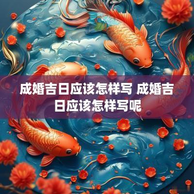 成婚吉日应该怎样写 成婚吉日应该怎样写呢