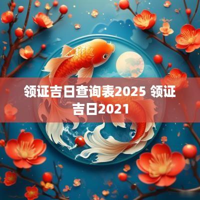 领证吉日查询表2025 领证吉日2025