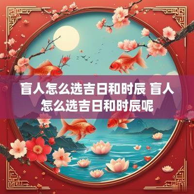 盲人怎么选吉日和时辰 盲人怎么选吉日和时辰呢