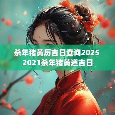 杀年猪黄历吉日查询2025 2025杀年猪黄道吉日