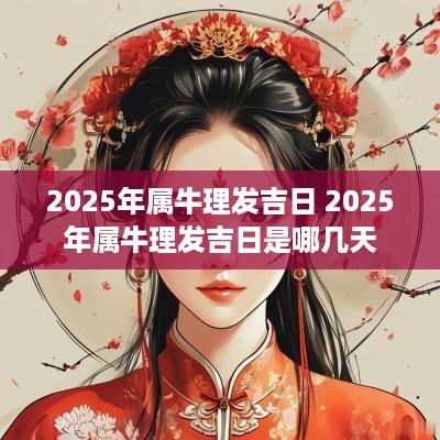 2025年属牛理发吉日 2025年属牛理发吉日是哪几天