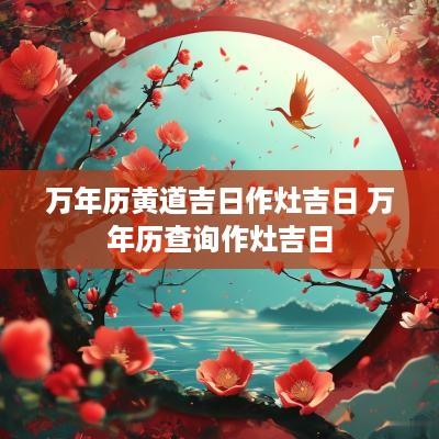 万年历黄道吉日作灶吉日 万年历查询作灶吉日