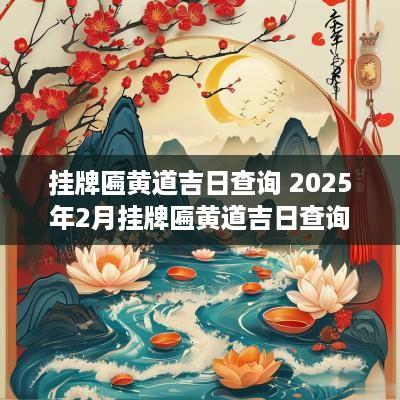 挂牌匾黄道吉日查询 2025年2月挂牌匾黄道吉日查询