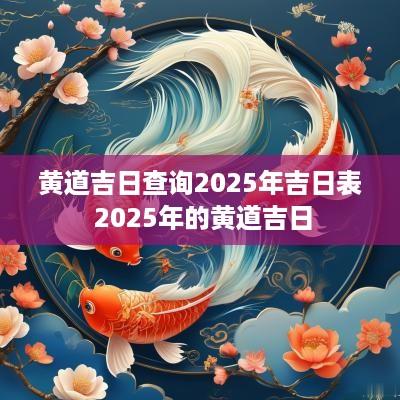 黄道吉日查询2025年吉日表 2025年的黄道吉日