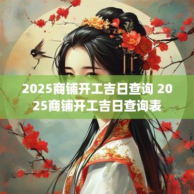2025商铺开工吉日查询 2025商铺开工吉日查询表