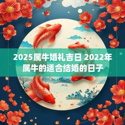 2025属牛婚礼吉日 2025年属牛的适合结婚的日子