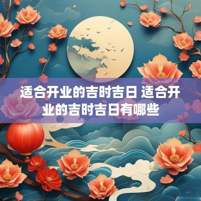 适合开业的吉时吉日 适合开业的吉时吉日有哪些
