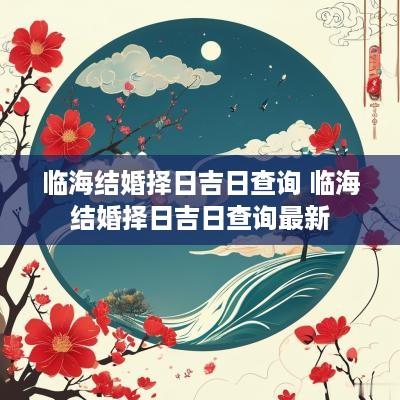临海结婚择日吉日查询 临海结婚择日吉日查询最新