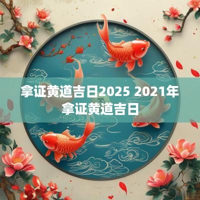 拿证黄道吉日2025 2025年拿证黄道吉日