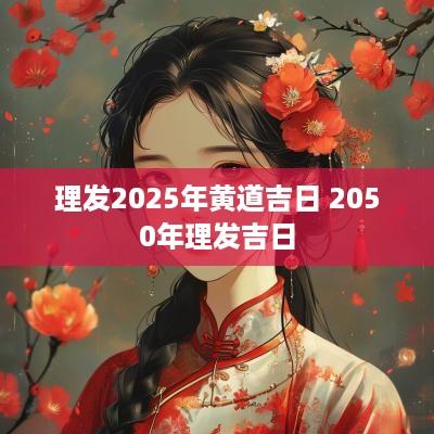理发2025年黄道吉日 2050年理发吉日