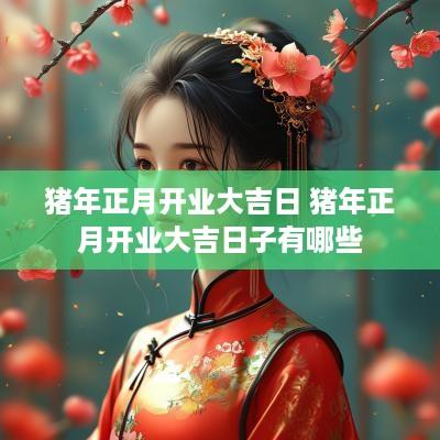 猪年正月开业大吉日 猪年正月开业大吉日子有哪些
