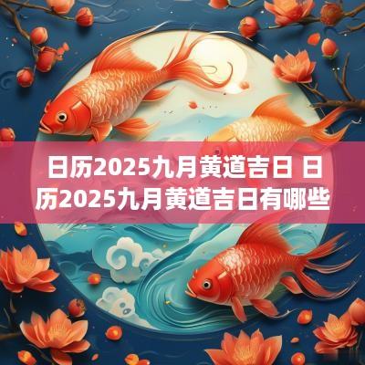 日历2025九月黄道吉日 日历2025九月黄道吉日有哪些