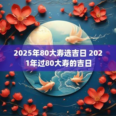 2025年80大寿选吉日 2025年过80大寿的吉日