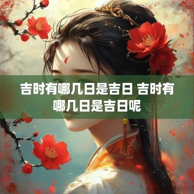 吉时有哪几日是吉日 吉时有哪几日是吉日呢