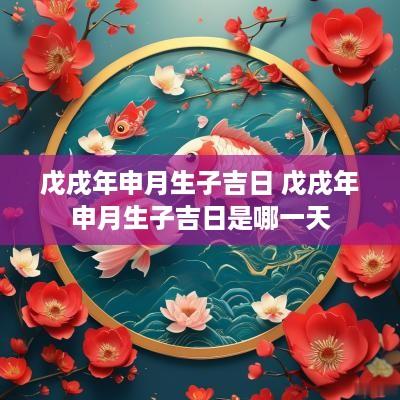戊戌年申月生子吉日 戊戌年申月生子吉日是哪一天