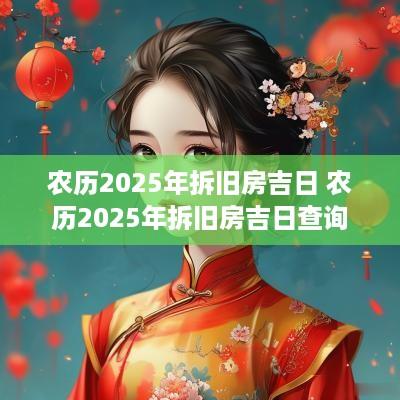 农历2025年拆旧房吉日 农历2025年拆旧房吉日查询