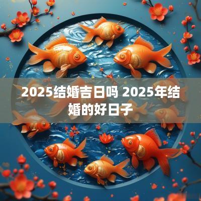 2025结婚吉日吗 2025年结婚的好日子