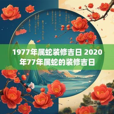 1977年属蛇装修吉日 2025年77年属蛇的装修吉日