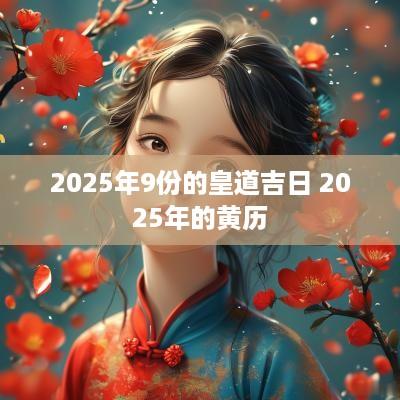 2025年9份的皇道吉日 2025年的黄历