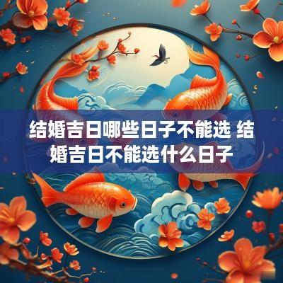 结婚吉日哪些日子不能选 结婚吉日不能选什么日子