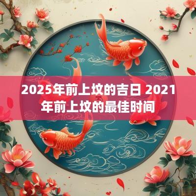 2025年前上坟的吉日 2025年前上坟的最佳时间