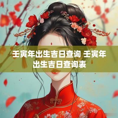 壬寅年出生吉日查询 壬寅年出生吉日查询表