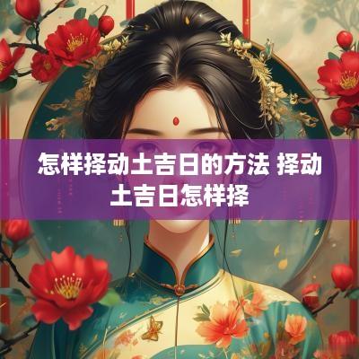 怎样择动土吉日的方法 择动土吉日怎样择
