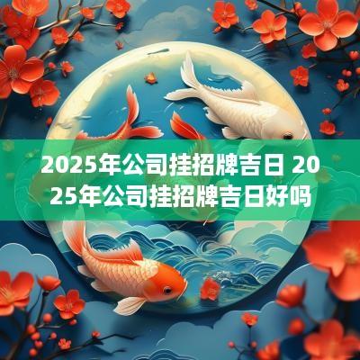 2025年公司挂招牌吉日 2025年公司挂招牌吉日好吗