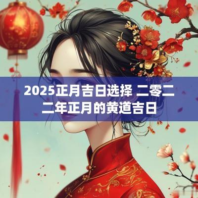 2025正月吉日选择 二零二二年正月的黄道吉日