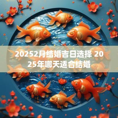 20252月结婚吉日选择 2025年哪天适合结婚