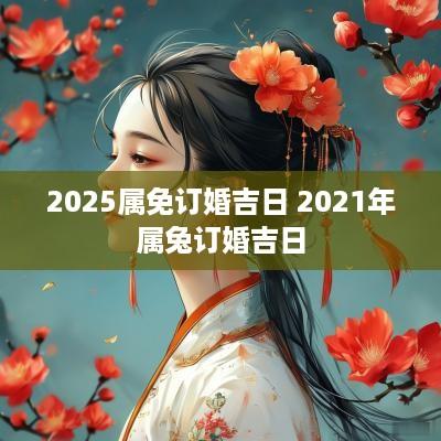 2025属免订婚吉日 2025年属兔订婚吉日