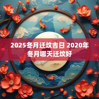 2025冬月迁坟吉日 2025年冬月哪天迁坟好