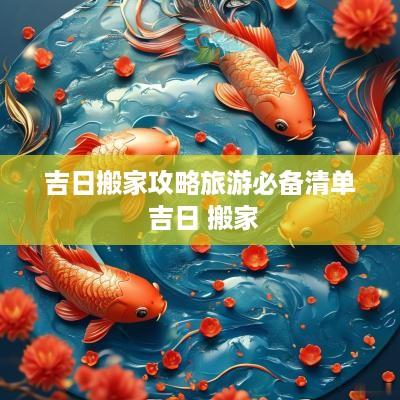 吉日搬家攻略旅游必备清单 吉日 搬家