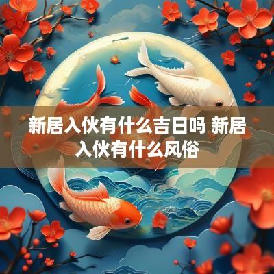 新居入伙有什么吉日吗 新居入伙有什么风俗