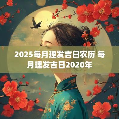 2025每月理发吉日农历 每月理发吉日2025年