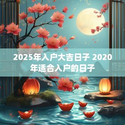 2025年入户大吉日子 2025年适合入户的日子