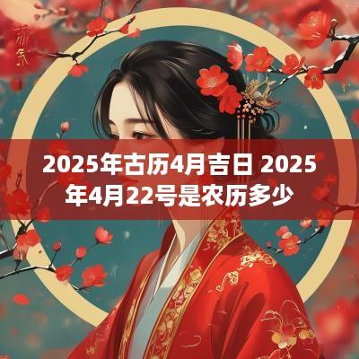 2025年古历4月吉日 2025年4月22号是农历多少