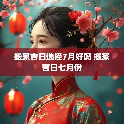 搬家吉日选择7月好吗 搬家吉日七月份
